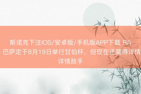 斯诺克下注IOS/安卓版/手机版APP下载 RAC1：巴萨定于8月19日举行甘伯杯，但现在还莫得详情敌手