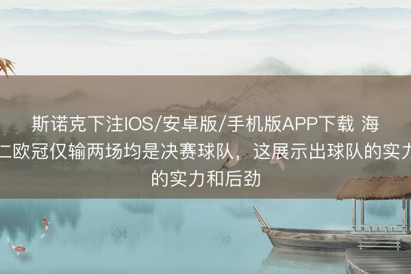 斯诺克下注IOS/安卓版/手机版APP下载 海纳：拜仁欧冠仅输两场均是决赛球队，这展示出球队的实力和后劲