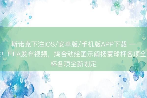 斯诺克下注IOS/安卓版/手机版APP下载 一目了然！FIFA发布视频，鸠合动绘图示阐扬寰球杯各项全新划定