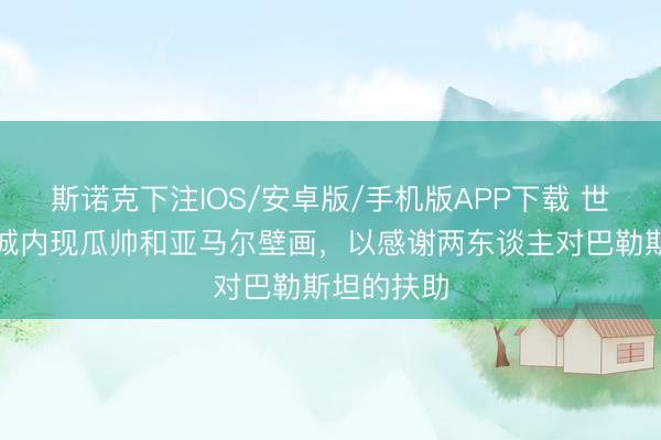 斯诺克下注IOS/安卓版/手机版APP下载 世体：加沙城内现瓜帅和亚马尔壁画，以感谢两东谈主对巴勒斯坦的扶助