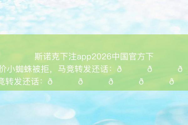 斯诺克下注app2026中国官方下载网站 皇马官宣报价小蜘蛛被拒，马竞转发还话：😂😂😂😂😂