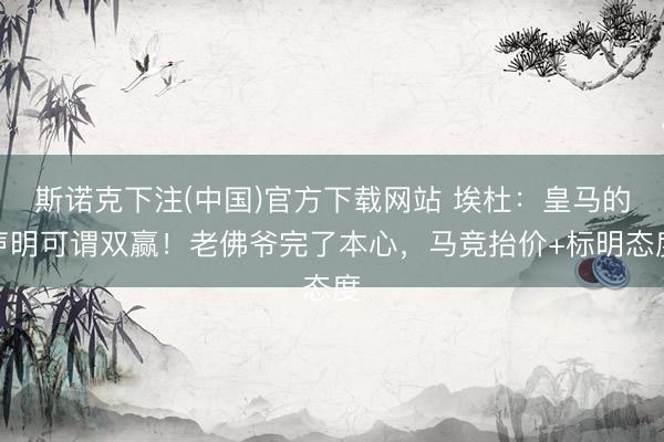 斯诺克下注(中国)官方下载网站 埃杜：皇马的声明可谓双赢！老佛爷完了本心，马竞抬价+标明态度