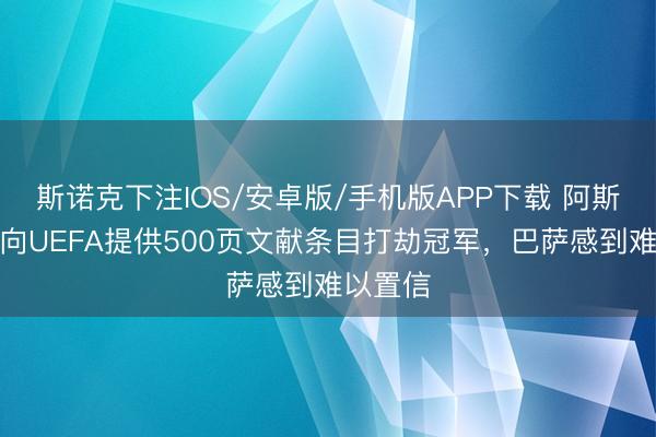 斯诺克下注IOS/安卓版/手机版APP下载 阿斯：皇马向UEFA提供500页文献条目打劫冠军，巴萨感到难以置信