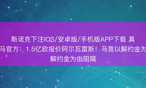 斯诺克下注IOS/安卓版/手机版APP下载 真来！皇马官方：1.5亿欧报价阿尔瓦雷斯！马竞以解约金为由阻隔
