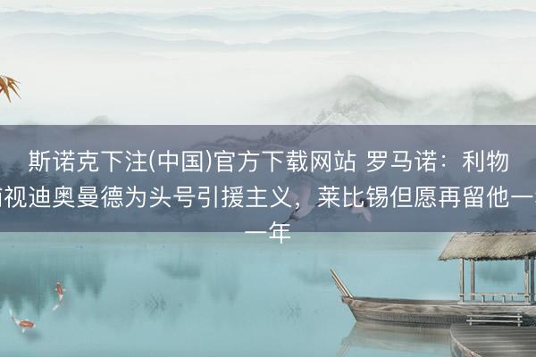 斯诺克下注(中国)官方下载网站 罗马诺：利物浦视迪奥曼德为头号引援主义，莱比锡但愿再留他一年