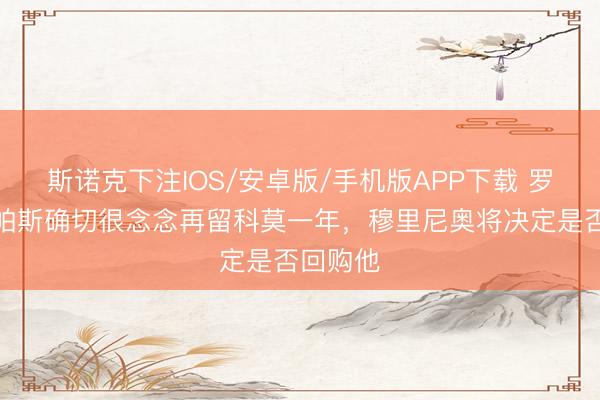 斯诺克下注IOS/安卓版/手机版APP下载 罗马诺:帕斯确切很念念再留科莫一年,穆里尼奥将决定是否回购他