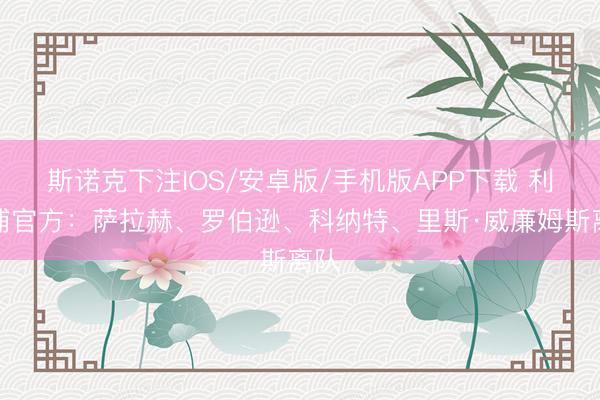 斯诺克下注IOS/安卓版/手机版APP下载 利物浦官方：萨拉赫、罗伯逊、科纳特、里斯·威廉姆斯离队