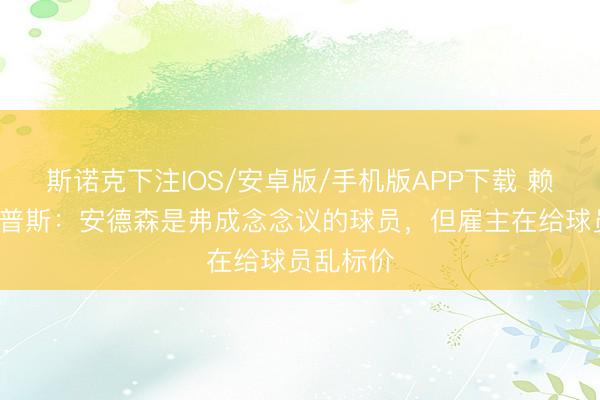 斯诺克下注IOS/安卓版/手机版APP下载 赖特-菲利普斯：安德森是弗成念念议的球员，但雇主在给球员乱标价