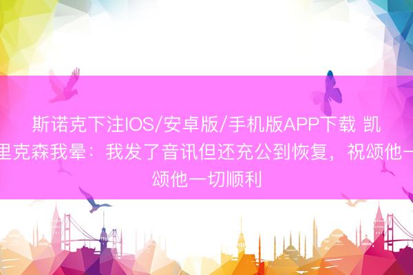 斯诺克下注IOS/安卓版/手机版APP下载 凯恩谈埃里克森我晕：我发了音讯但还充公到恢复，祝颂他一切顺利