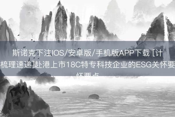斯诺克下注IOS/安卓版/手机版APP下载 [计谋梳理速递]赴港上市18C特专科技企业的ESG关怀要点