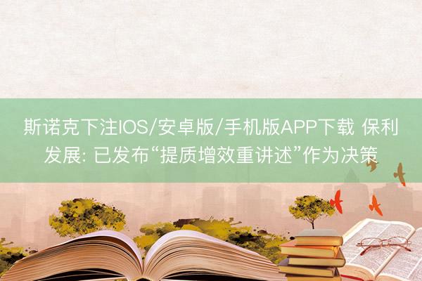 斯诺克下注IOS/安卓版/手机版APP下载 保利发展: 已发布“提质增效重讲述”作为决策