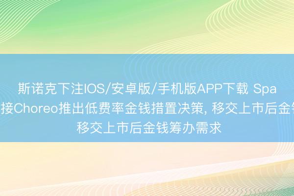 斯诺克下注IOS/安卓版/手机版APP下载 SpaceX职工邻接Choreo推出低费率金钱措置决策， 移交上市后金钱筹办需求