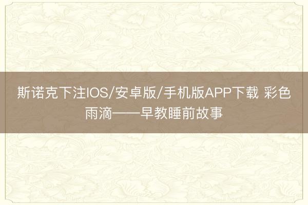 斯诺克下注IOS/安卓版/手机版APP下载 彩色雨滴——早教睡前故事