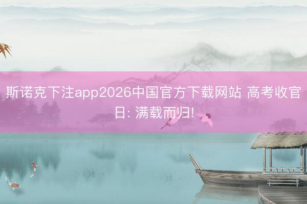 斯诺克下注app2026中国官方下载网站 高考收官日: 满载而归!