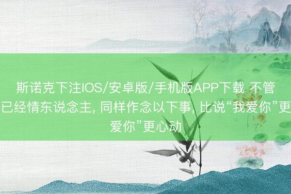 斯诺克下注IOS/安卓版/手机版APP下载 不管配偶已经情东说念主， 同样作念以下事， 比说“我爱你”更心动