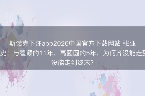 斯诺克下注app2026中国官方下载网站 张亚东情谊史：与瞿颖的11年，高圆圆的5年，为何齐没能走到终末？
