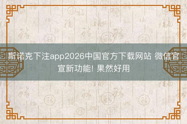 斯诺克下注app2026中国官方下载网站 微信官宣新功能! 果然好用