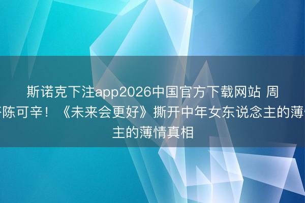 斯诺克下注app2026中国官方下载网站 周迅三搭陈可辛!《未来会更好》撕开中年女东说念主的薄情真相