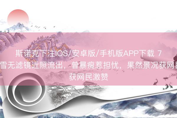 斯诺克下注IOS/安卓版/手机版APP下载 70岁米雪无滤镜近照流出，曾暴瘦惹担忧，果然景况获网民激赞