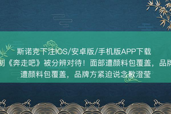 斯诺克下注IOS/安卓版/手机版APP下载 越剧新星陈丽君录制《奔走吧》被分辨对待！面部遭颜料包覆盖，品牌方紧迫说念歉澄莹