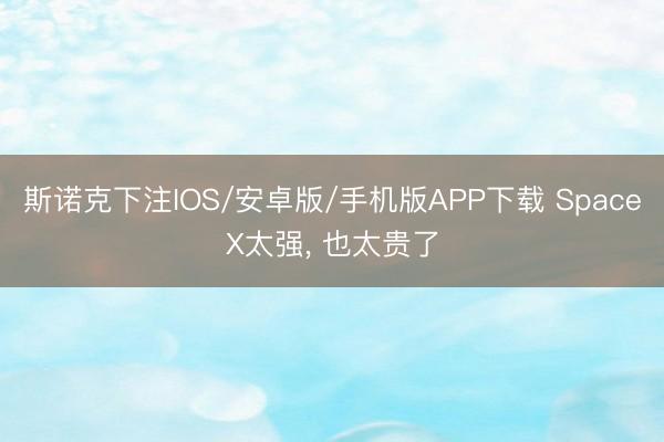 斯诺克下注IOS/安卓版/手机版APP下载 SpaceX太强, 也太贵了