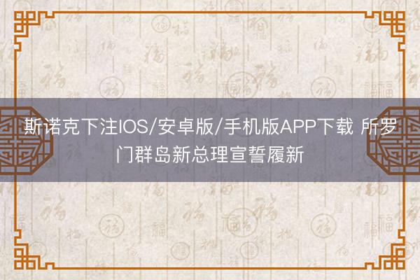 斯诺克下注IOS/安卓版/手机版APP下载 所罗门群岛新总理宣誓履新