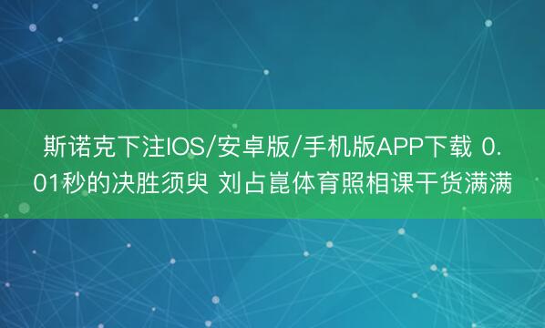 斯诺克下注IOS/安卓版/手机版APP下载 0.01秒的决胜须臾 刘占崑体育照相课干货满满