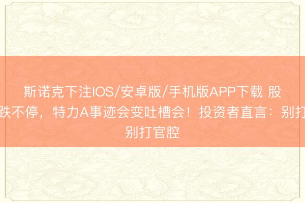 斯诺克下注IOS/安卓版/手机版APP下载 股价跌跌不停,特力A事迹会变吐槽会!投资者直言:别打官腔